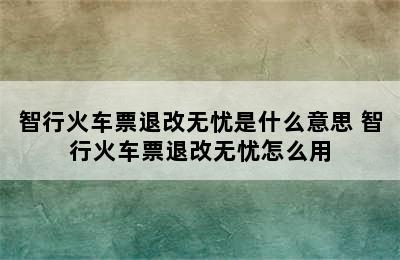 智行火车票退改无忧是什么意思 智行火车票退改无忧怎么用